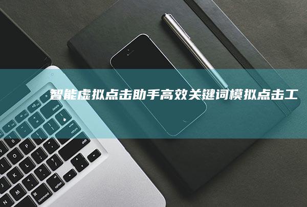 智能虚拟点击助手：高效关键词模拟点击工具