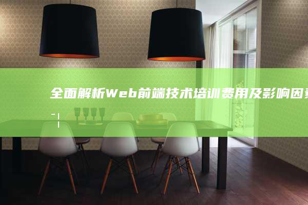 全面解析：Web前端技术培训费用及影响因素详解