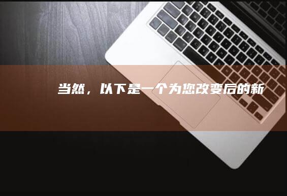 当然，以下是一个为您改变后的新